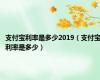 支付宝利率是多少2019（支付宝利率是多少）