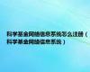 科学基金网络信息系统怎么注册（科学基金网络信息系统）