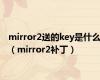 mirror2送的key是什么（mirror2补丁）