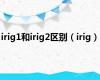 irig1和irig2区别（irig）