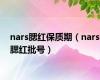 nars腮红保质期（nars腮红批号）