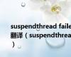 suspendthread failed翻译（suspendthread）