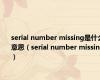 serial number missing是什么意思（serial number missing）