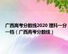 广西高考分数线2020 理科一分一档（广西高考分数线）