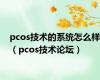 pcos技术的系统怎么样（pcos技术论坛）