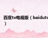 百度tv电视版（baidutv）