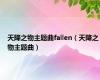 天降之物主题曲fallen（天降之物主题曲）