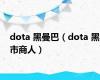 dota 黑曼巴（dota 黑市商人）