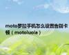 moto罗拉手机怎么设置告别卡顿（motoluola）