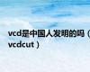 vcd是中国人发明的吗（vcdcut）