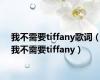 我不需要tiffany歌词（我不需要tiffany）