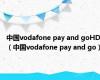 中国vodafone pay and goHD（中国vodafone pay and go）