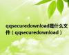 qqsecuredownload是什么文件（qqsecuredownload）