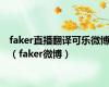 faker直播翻译可乐微博（faker微博）