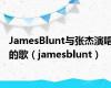 JamesBlunt与张杰演唱的歌（jamesblunt）