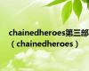 chainedheroes第三部（chainedheroes）