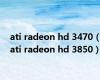 ati radeon hd 3470（ati radeon hd 3850）