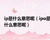 ip是什么意思呢（ipo是什么意思呢）