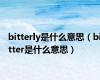 bitterly是什么意思（bitter是什么意思）