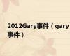 2012Gary事件（gary事件）