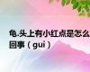 龟.头上有小红点是怎么回事（gui）