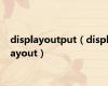 displayoutput（displayout）