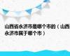 山西省永济市是哪个市的（山西永济市属于哪个市）