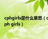 cphgirls是什么意思（cph girls）