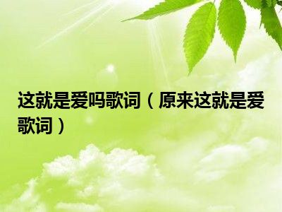 這就是愛嗎歌詞(原來這就是愛歌詞)_環球房產信息網