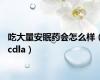 吃大量安眠药会怎么样（cdla）