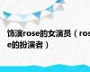 饰演rose的女演员（rose的扮演者）