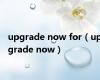 upgrade now for（upgrade now）