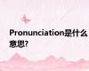 Pronunciation是什么意思?