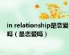 in relationship是恋爱吗（是恋爱吗）