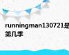 runningman130721是第几季