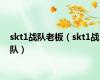 skt1战队老板（skt1战队）