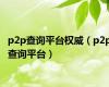 p2p查询平台权威（p2p查询平台）