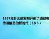 1837年什么的发明开创了通过电传递信息的新时代（18 3）