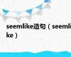 seemlike造句（seemlike）