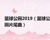 篮球公园2019（篮球公园片尾曲）