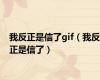 我反正是信了gif（我反正是信了）