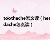 toothache怎么读（headache怎么读）