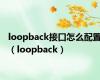 loopback接口怎么配置（loopback）