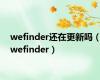 wefinder还在更新吗（wefinder）