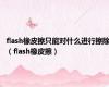 flash橡皮擦只能对什么进行擦除（flash橡皮擦）