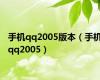 手机qq2005版本（手机qq2005）