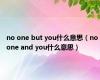 no one but you什么意思（no one and you什么意思）