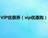 VIP优惠券（vip优惠购）