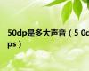 50dp是多大声音（5 0dps）