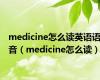 medicine怎么读英语语音（medicine怎么读）